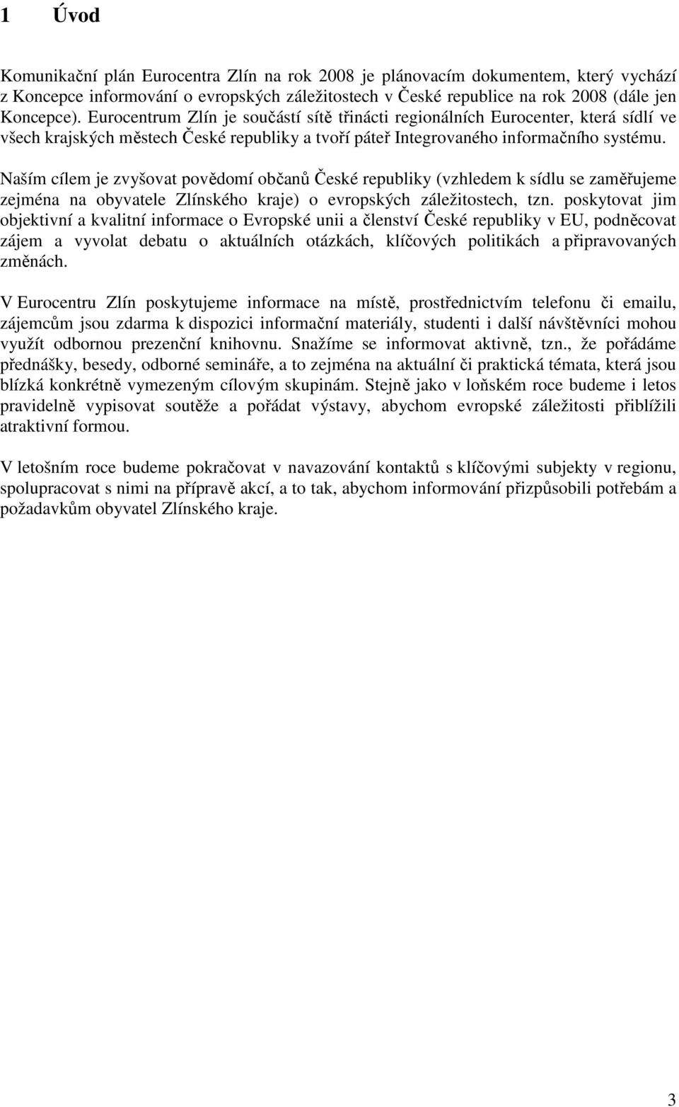 Naším cílem je zvyšovat povědomí občanů České republiky (vzhledem k sídlu se zaměřujeme zejména na obyvatele Zlínského kraje) o evropských záležitostech, tzn.