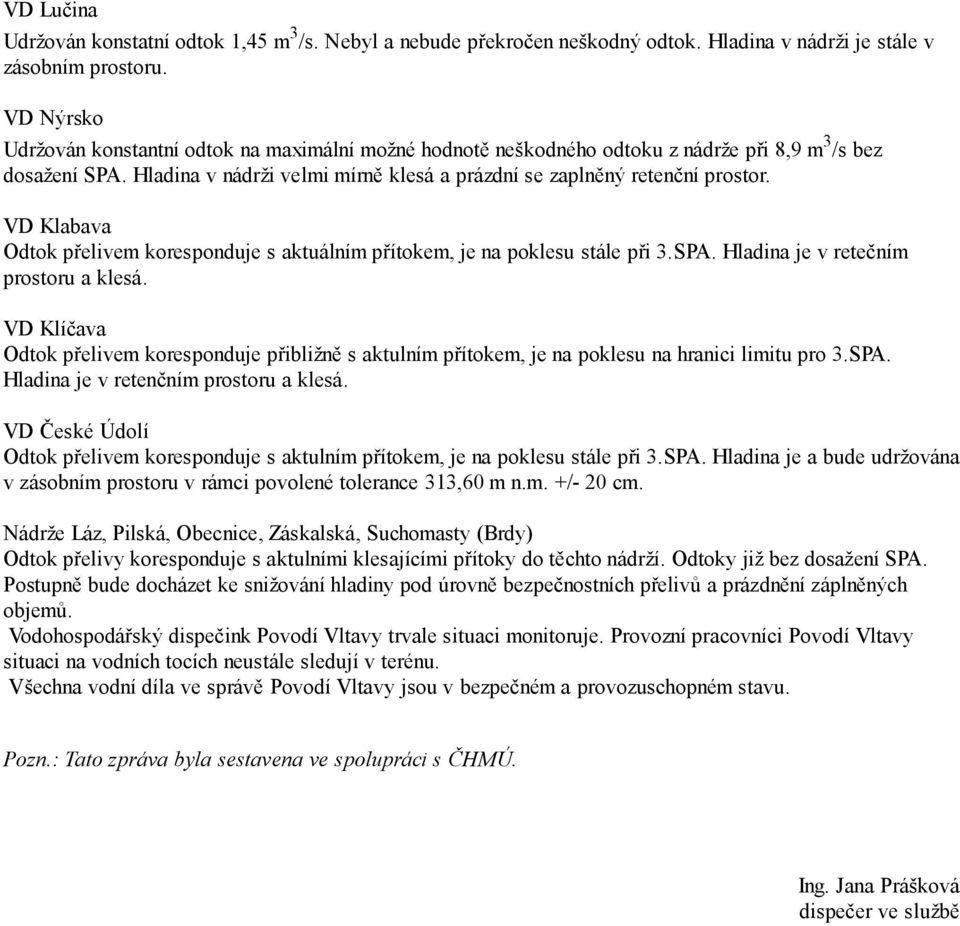 VD Klabava Odtok přelivem koresponduje s aktuálním přítokem, je na poklesu stále při 3.SPA. Hladina je v retečním prostoru a klesá.