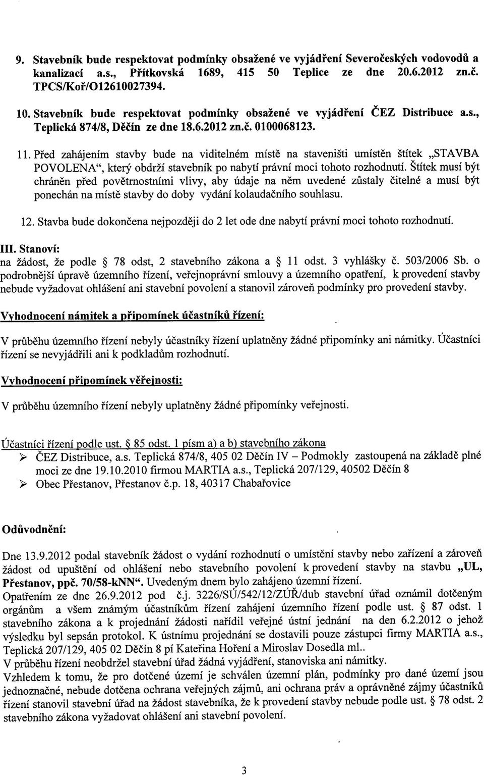 pfed zahajenim stavby bude na viditelnem miste na stavenisti umisten stitek,,stavba POVOLENA", ktery obdrzi Stavebnik po nabyti pravni moci tohoto rozhodnuti.