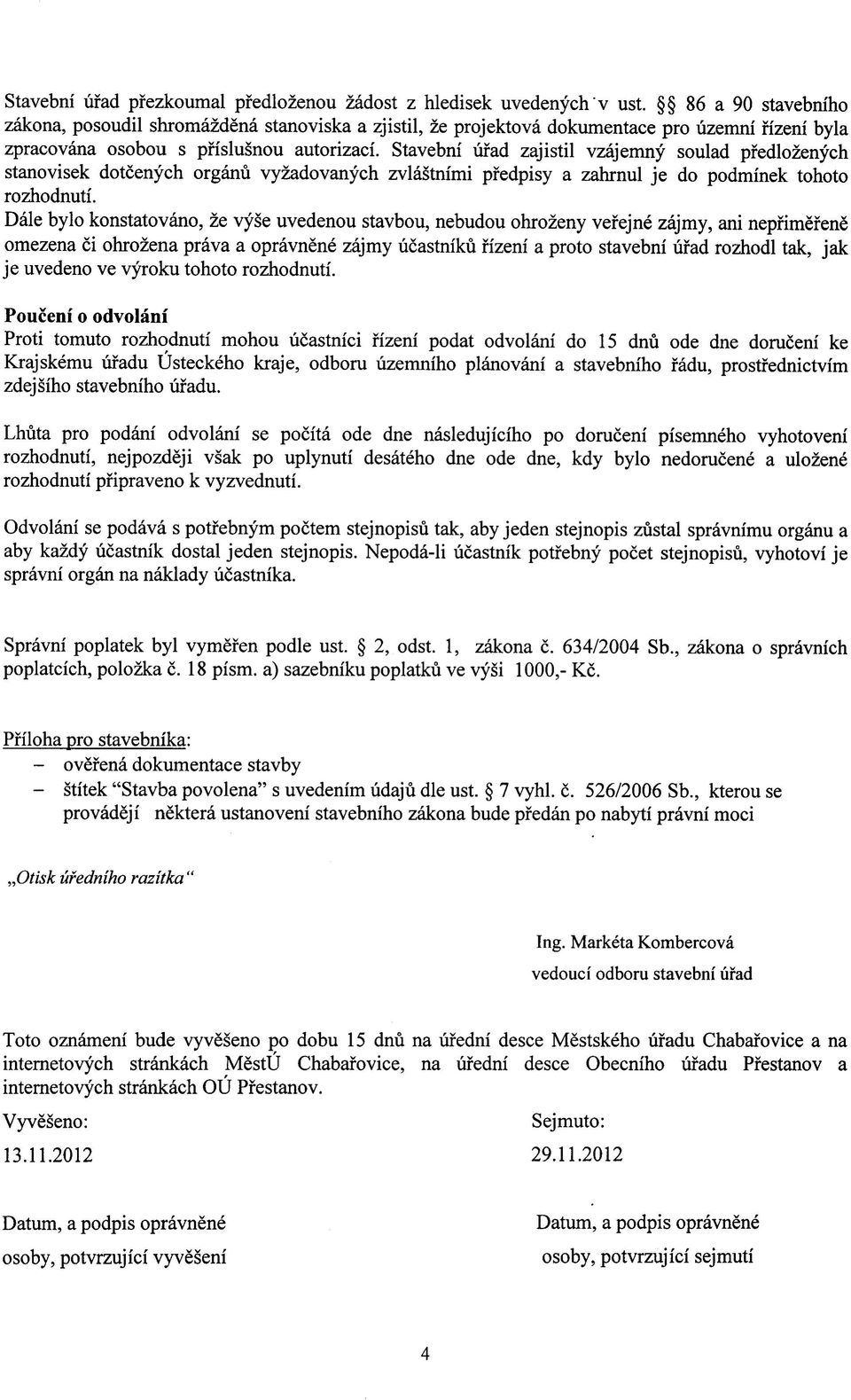 Stavebni ufad zajistil vzajemny soulad pfedlozenych stanovisek dotcenych organu vyzadovanych zvlastnimi pfedpisy a zahrnul je do podminek tohoto rozhodnuti.