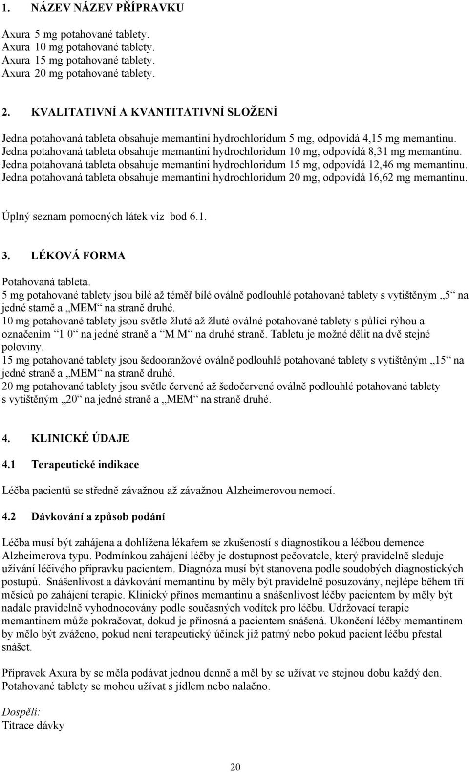 Jedna potahovaná tableta obsahuje memantini hydrochloridum 10 mg, odpovídá 8,31 mg memantinu. Jedna potahovaná tableta obsahuje memantini hydrochloridum 15 mg, odpovídá 12,46 mg memantinu.