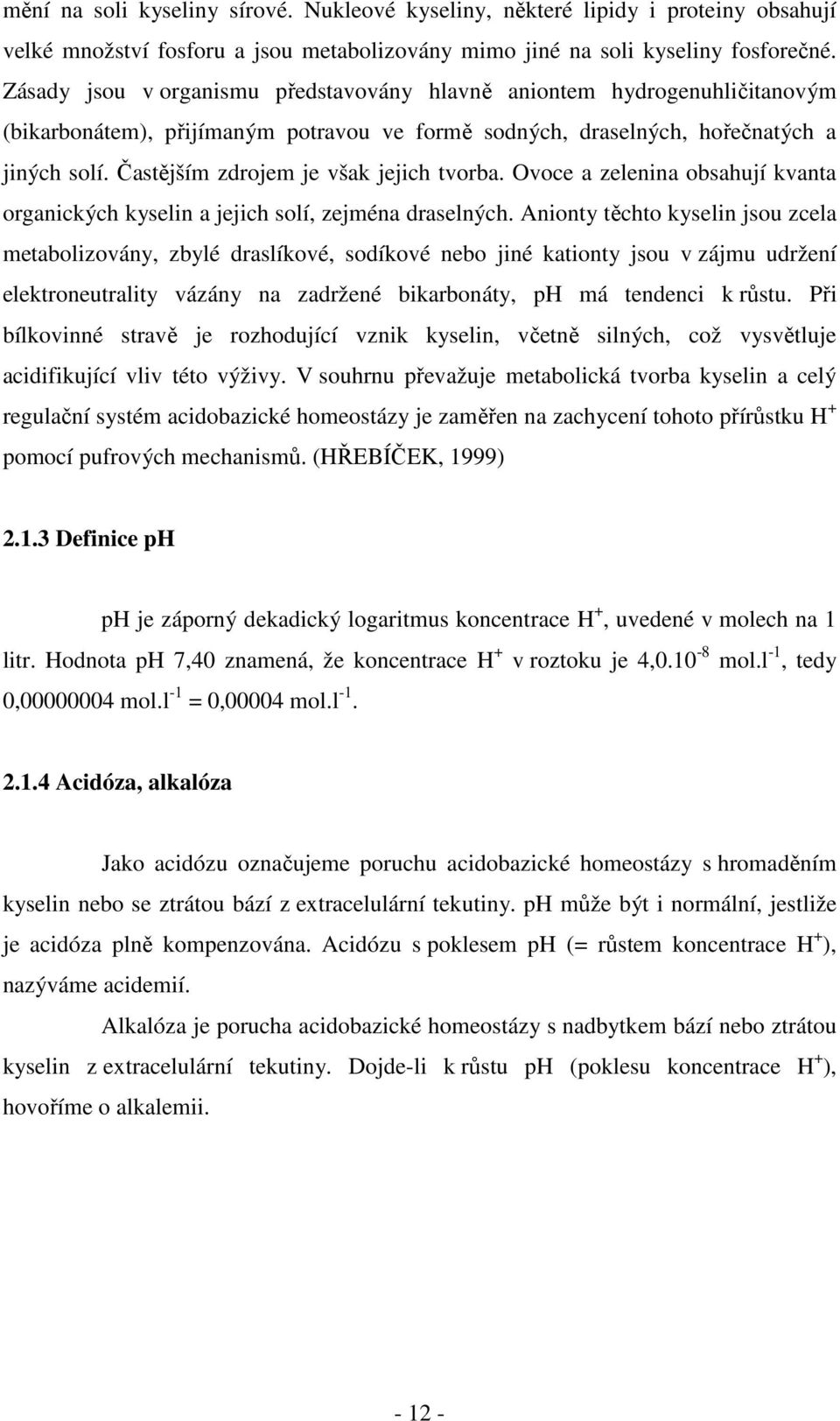 Častějším zdrojem je však jejich tvorba. Ovoce a zelenina obsahují kvanta organických kyselin a jejich solí, zejména draselných.