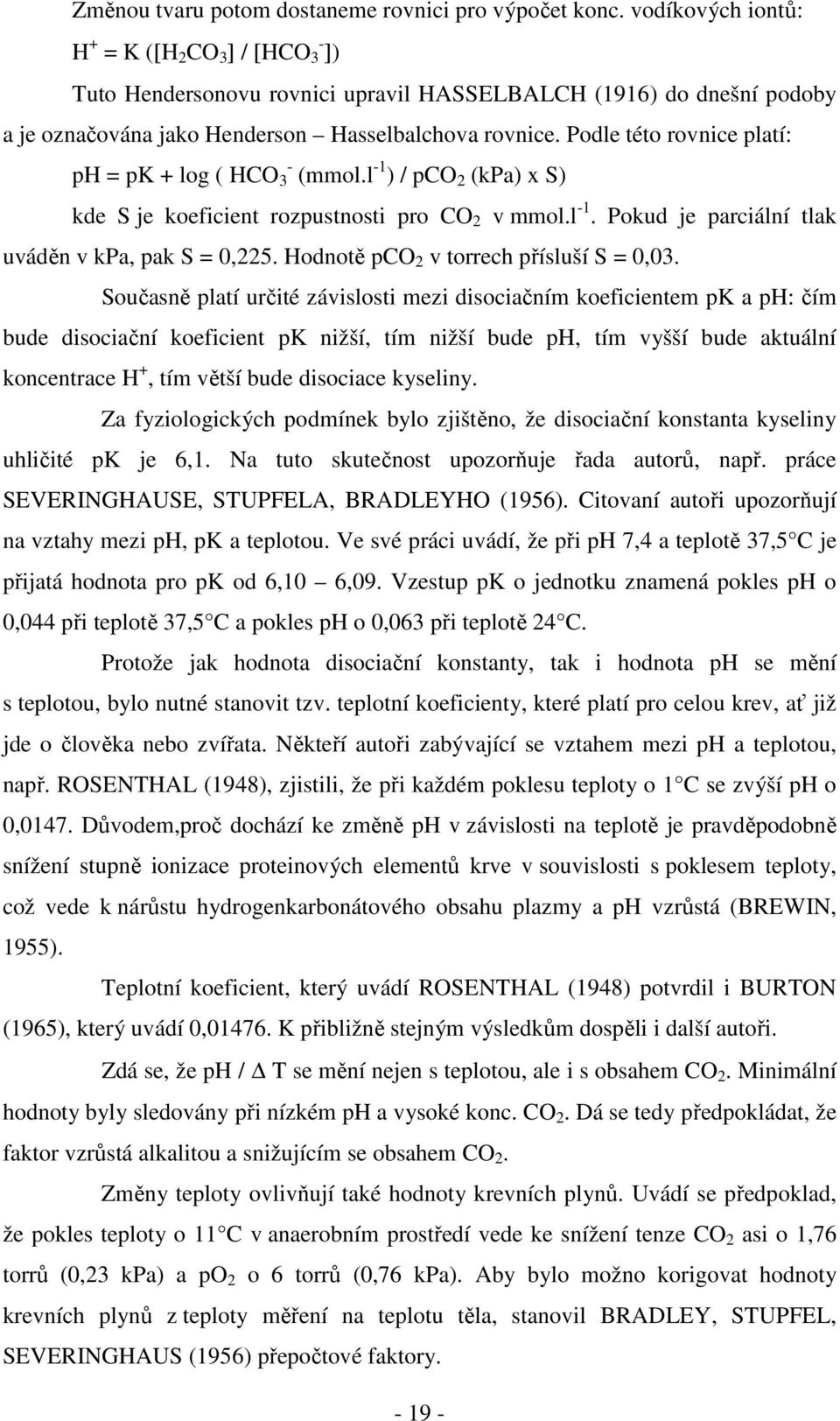 Podle této rovnice platí: ph = pk + log ( HCO - 3 (mmol.l -1 ) / pco 2 (kpa) x S) kde S je koeficient rozpustnosti pro CO 2 v mmol.l -1. Pokud je parciální tlak uváděn v kpa, pak S = 0,225.