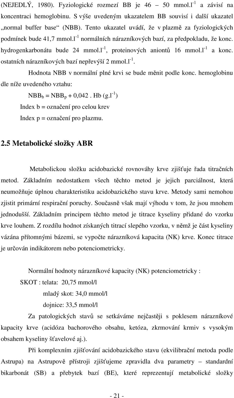 l -1, proteinových aniontů 16 mmol.l -1 a konc. ostatních nárazníkových bazí nepřevýší 2 mmol.l -1. Hodnota NBB v normální plné krvi se bude měnit podle konc.