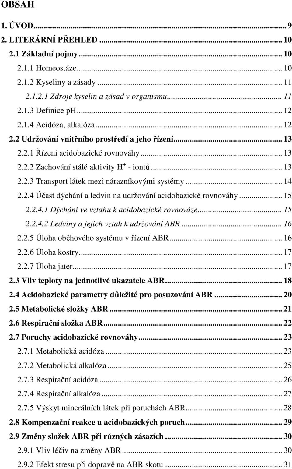 .. 14 2.2.4 Účast dýchání a ledvin na udržování acidobazické rovnováhy... 15 2.2.4.1 Dýchání ve vztahu k acidobazické rovnováze... 15 2.2.4.2 Ledviny a jejich vztah k udržování ABR... 16 2.2.5 Úloha oběhového systému v řízení ABR.