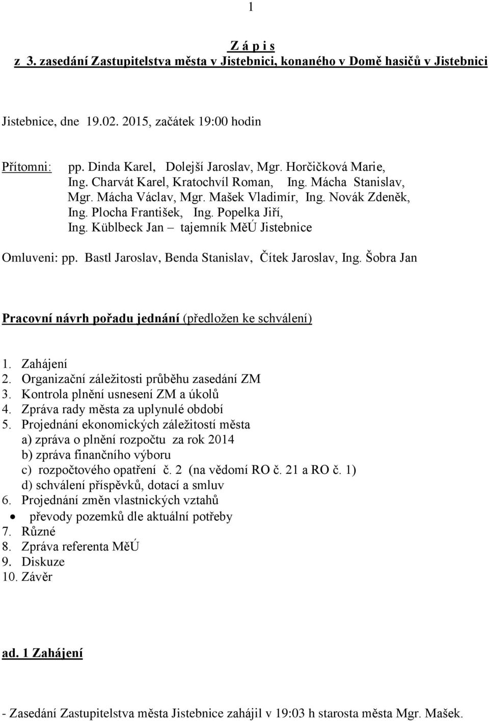 Küblbeck Jan tajemník MěÚ Jistebnice Omluveni: pp. Bastl Jaroslav, Benda Stanislav, Čítek Jaroslav, Ing. Šobra Jan Pracovní návrh pořadu jednání (předložen ke schválení) 1. Zahájení 2.