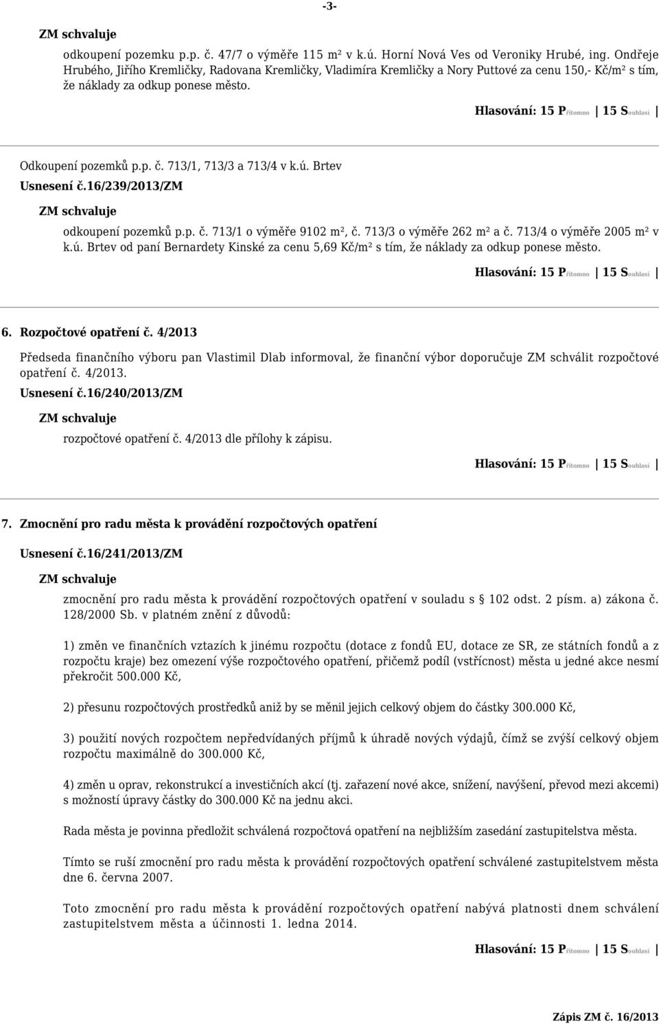 713/1, 713/3 a 713/4 v k.ú. Brtev Usnesení č.16/239/2013/zm odkoupení pozemků p.p. č. 713/1 o výměře 9102 m², č. 713/3 o výměře 262 m² a č. 713/4 o výměře 2005 m² v k.ú. Brtev od paní Bernardety Kinské za cenu 5,69 Kč/m² s tím, že náklady za odkup ponese město.