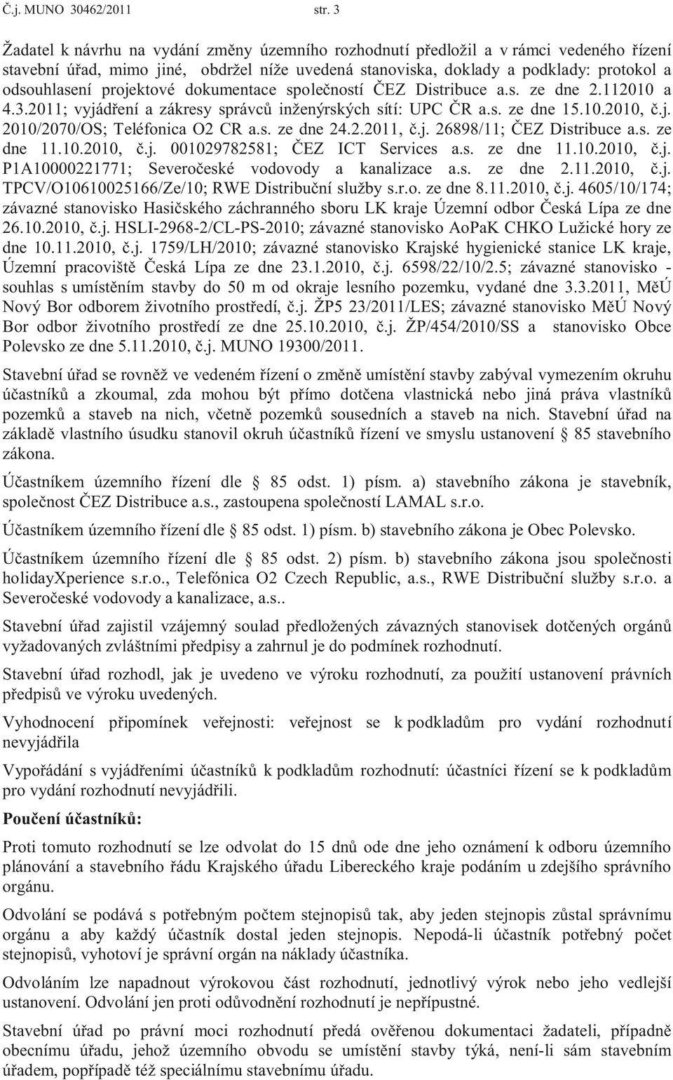 projektové dokumentace společností ČEZ Distribuce a.s. ze dne 2.112010 a 4.3.2011; vyjádření a zákresy správců inženýrských sítí: UPC ČR a.s. ze dne 15.10.2010, č.j. 2010/2070/OS; Teléfonica O2 CR a.