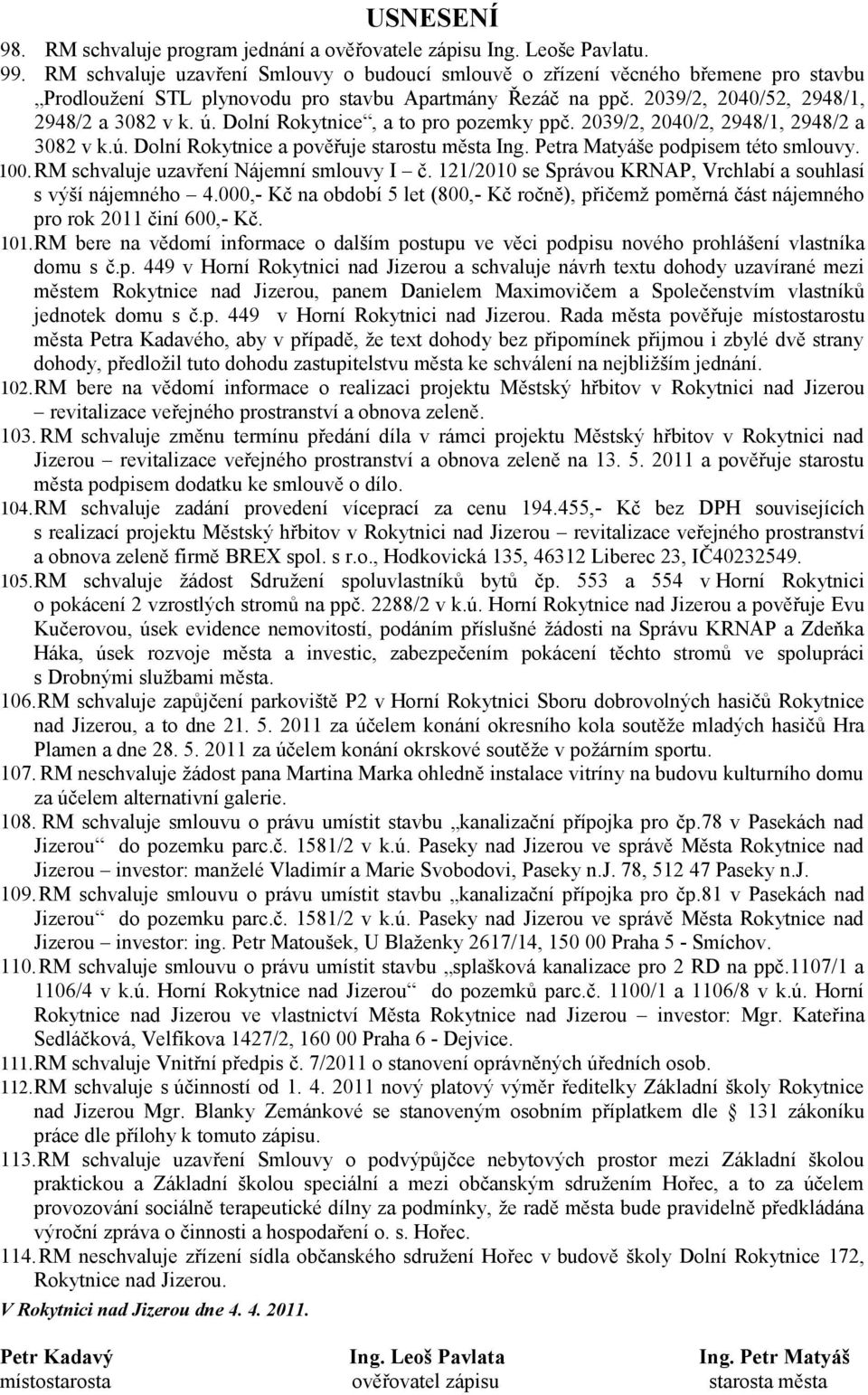 Dolní Rokytnice, a to pro pozemky ppč. 2039/2, 2040/2, 2948/1, 2948/2 a 3082 v k.ú. Dolní Rokytnice a pověřuje starostu města Ing. Petra Matyáše podpisem této smlouvy. 100.