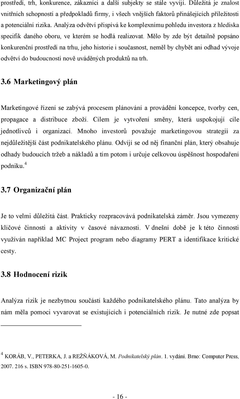 Analýza odvětví přispívá ke komplexnímu pohledu investora z hlediska specifik daného oboru, ve kterém se hodlá realizovat.