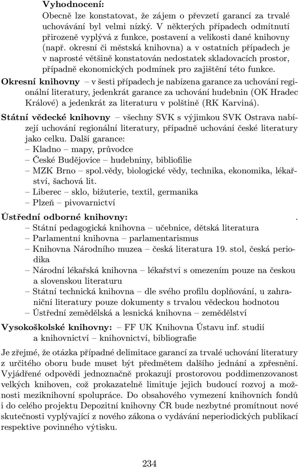 okresní či městská knihovna) a v ostatních případech je v naprosté většině konstatován nedostatek skladovacích prostor, případně ekonomických podmínek pro zajištění této funkce.