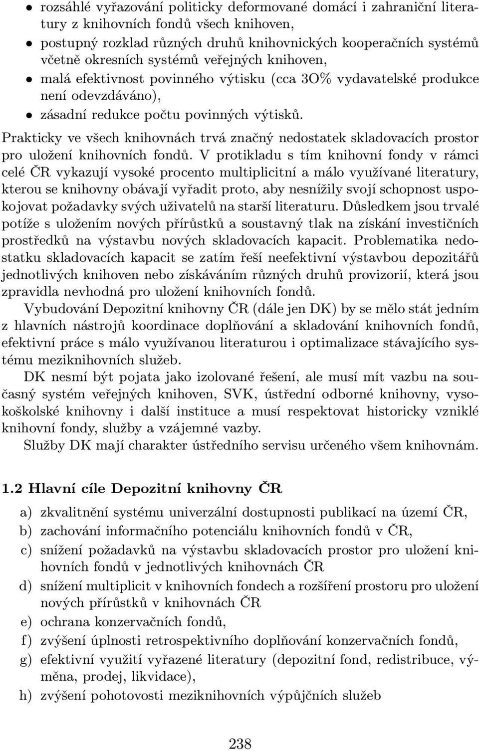 Prakticky ve všech knihovnách trvá značný nedostatek skladovacích prostor pro uložení knihovních fondů.