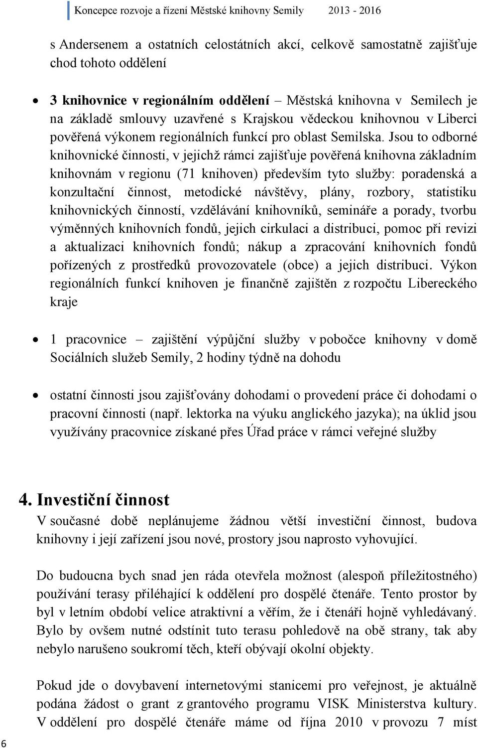 Jsou to odborné knihovnické činnosti, v jejichž rámci zajišťuje pověřená knihovna základním knihovnám v regionu (71 knihoven) především tyto služby: poradenská a konzultační činnost, metodické