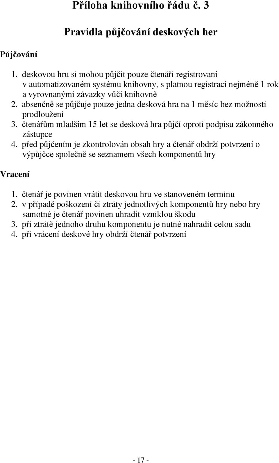 absenčně se půjčuje pouze jedna desková hra na 1 měsíc bez možnosti prodloužení 3. čtenářům mladším 15 let se desková hra půjčí oproti podpisu zákonného zástupce 4.