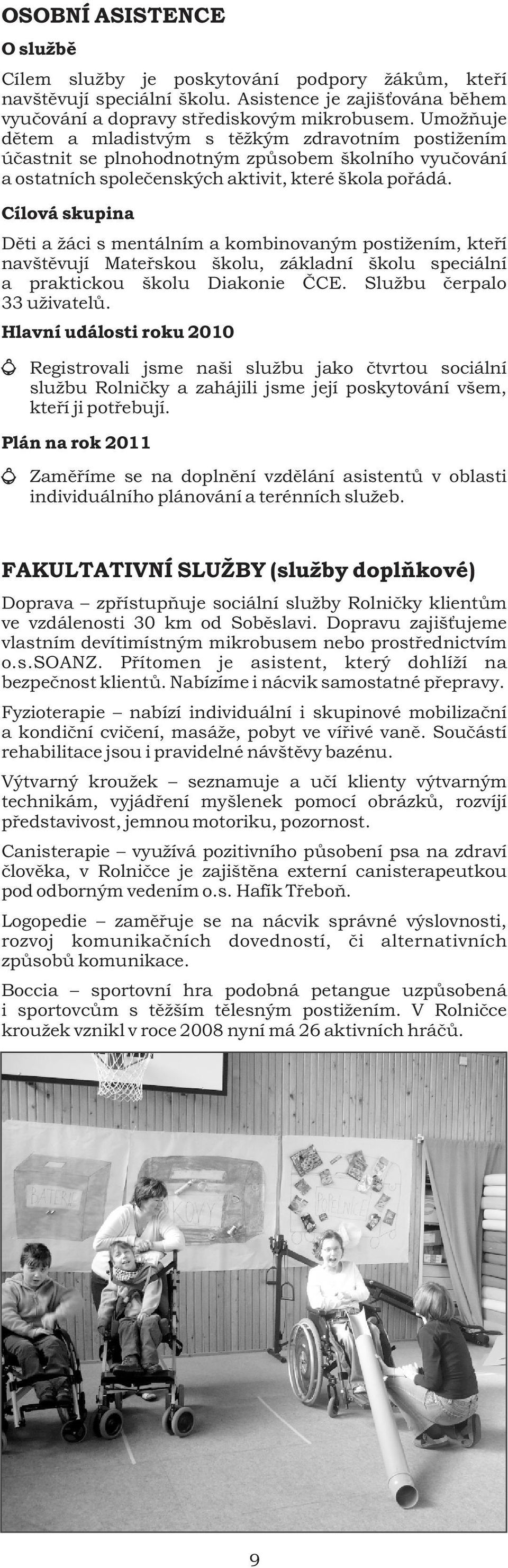 Cílová skupina Dìti a žáci s mentálním a kombinovaným postižením, kteøí navštìvují Mateøskou školu, základní školu speciální a praktickou školu Diakonie ÈCE. Službu èerpalo 33 uživatelù.