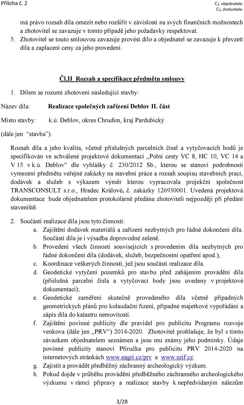 Dílem se rozumí zhotovení následující stavby: Název díla: Místo stavby: Realizace společných zařízení Deblov II. část k.ú. Deblov, okres Chrudim, kraj Pardubický (dále jen stavba ).