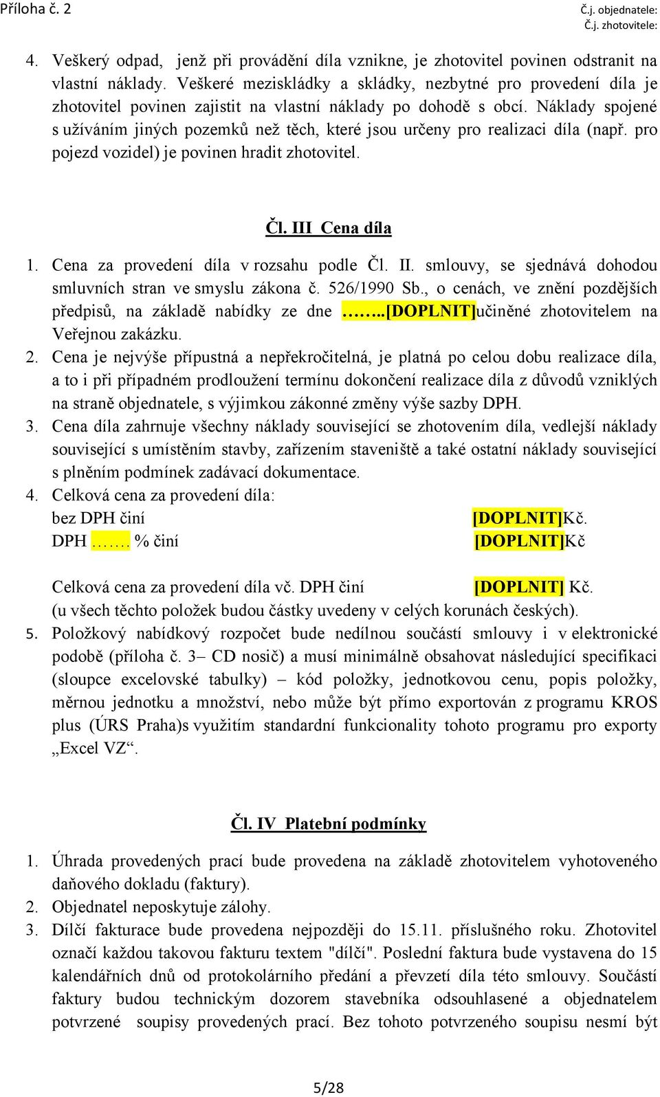 Náklady spojené s užíváním jiných pozemků než těch, které jsou určeny pro realizaci díla (např. pro pojezd vozidel) je povinen hradit zhotovitel. Čl. III Cena díla 1.