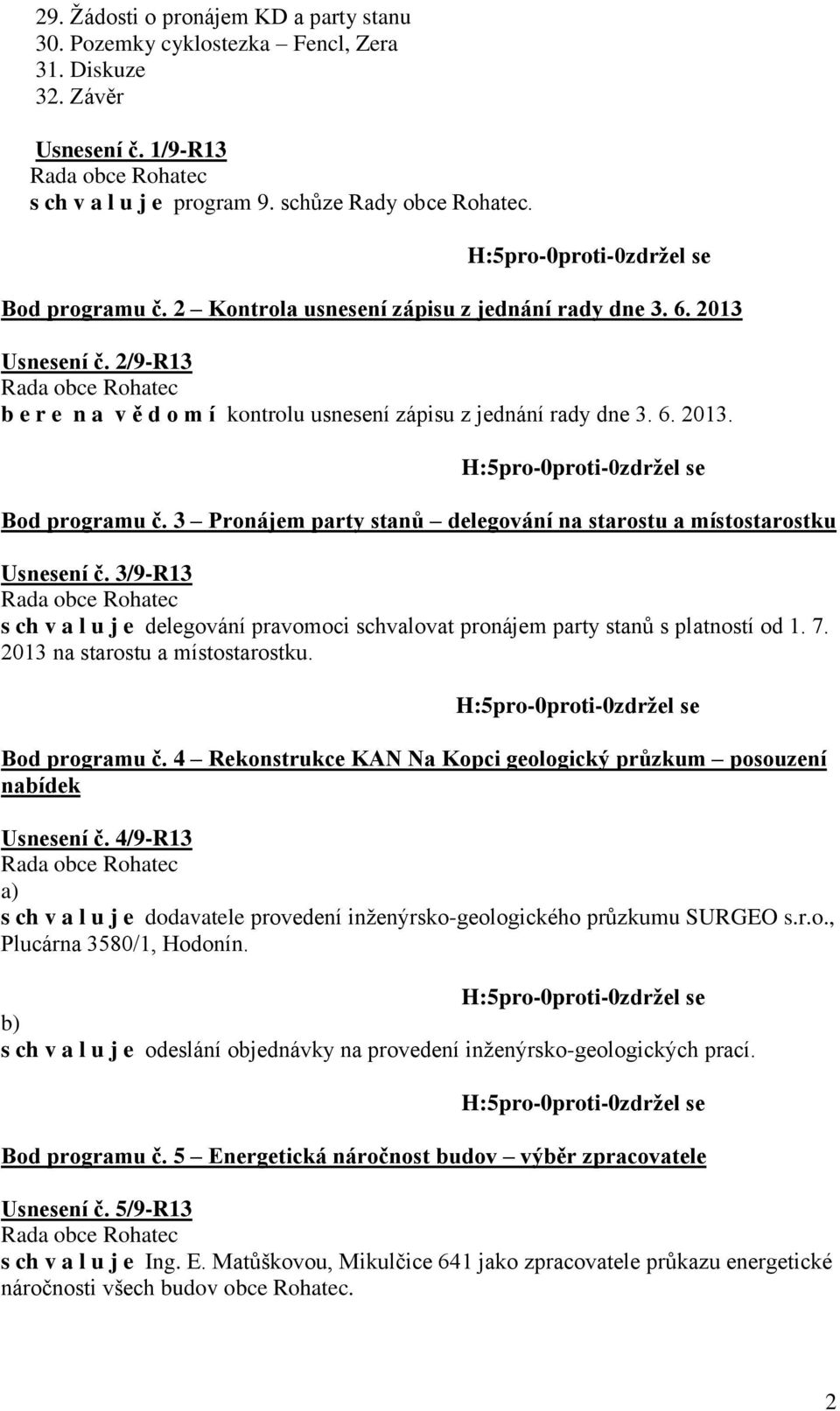 3 Pronájem party stanů delegování na starostu a místostarostku Usnesení č. 3/9-R13 s ch v a l u j e delegování pravomoci schvalovat pronájem party stanů s platností od 1. 7.