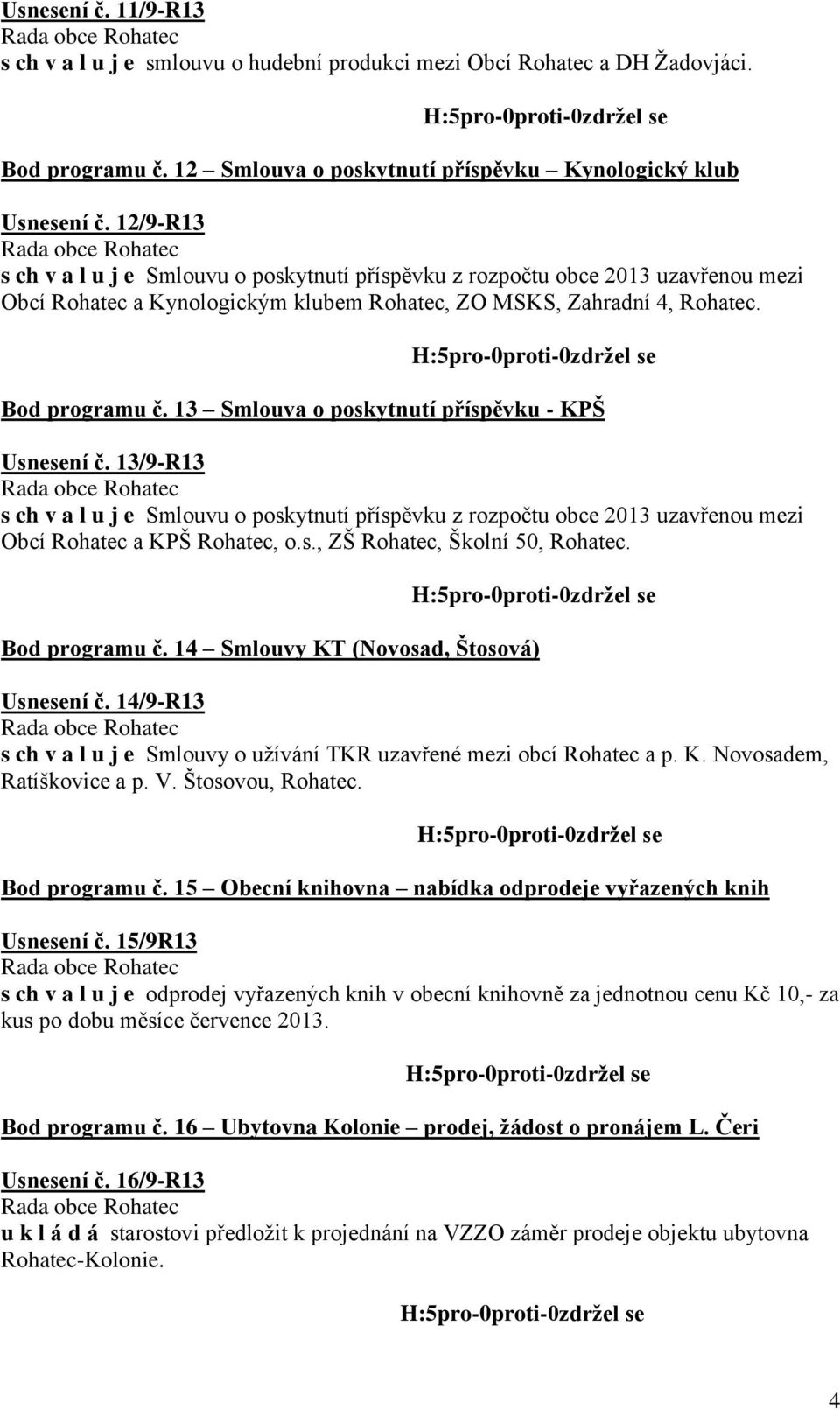 13 Smlouva o poskytnutí příspěvku - KPŠ Usnesení č. 13/9-R13 s ch v a l u j e Smlouvu o poskytnutí příspěvku z rozpočtu obce 2013 uzavřenou mezi Obcí Rohatec a KPŠ Rohatec, o.s., ZŠ Rohatec, Školní 50, Rohatec.