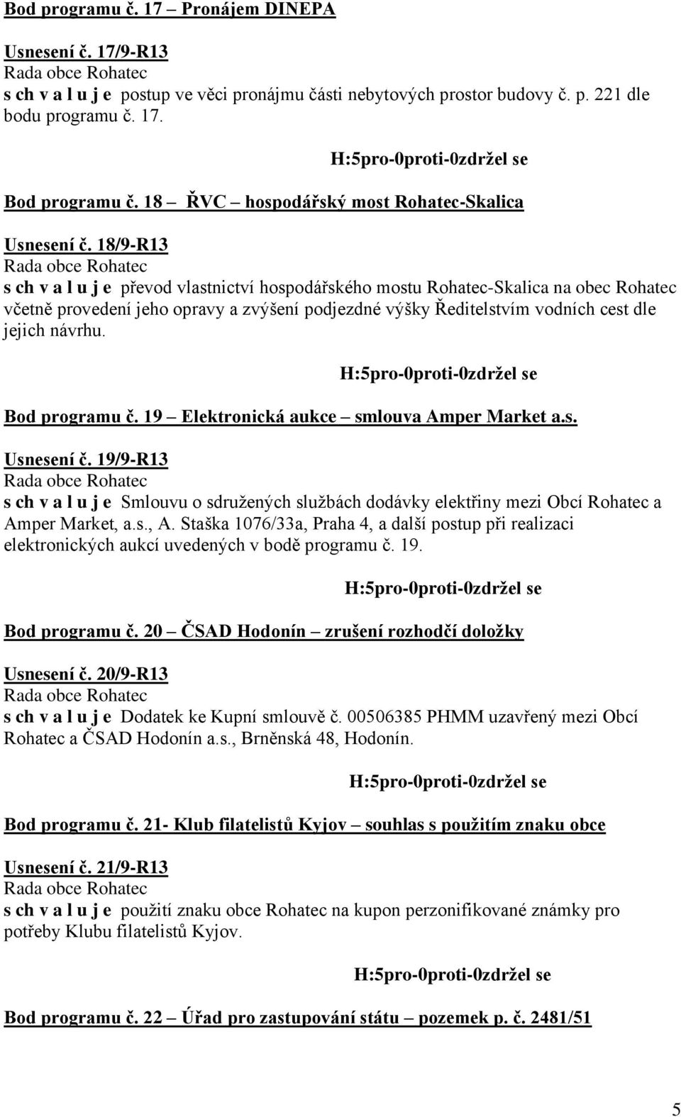 18/9-R13 s ch v a l u j e převod vlastnictví hospodářského mostu Rohatec-Skalica na obec Rohatec včetně provedení jeho opravy a zvýšení podjezdné výšky Ředitelstvím vodních cest dle jejich návrhu.