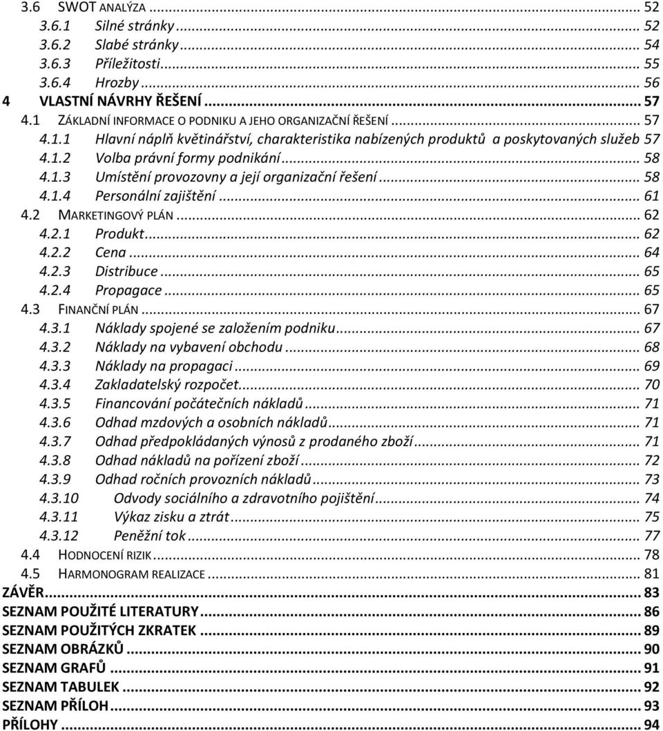 1.3 Umístění provozovny a její organizační řešení... 58 4.1.4 Personální zajištění... 61 4.2 MARKETINGOVÝ PLÁN... 62 4.2.1 Produkt... 62 4.2.2 Cena... 64 4.2.3 Distribuce... 65 4.2.4 Propagace... 65 4.3 FINANČNÍ PLÁN.