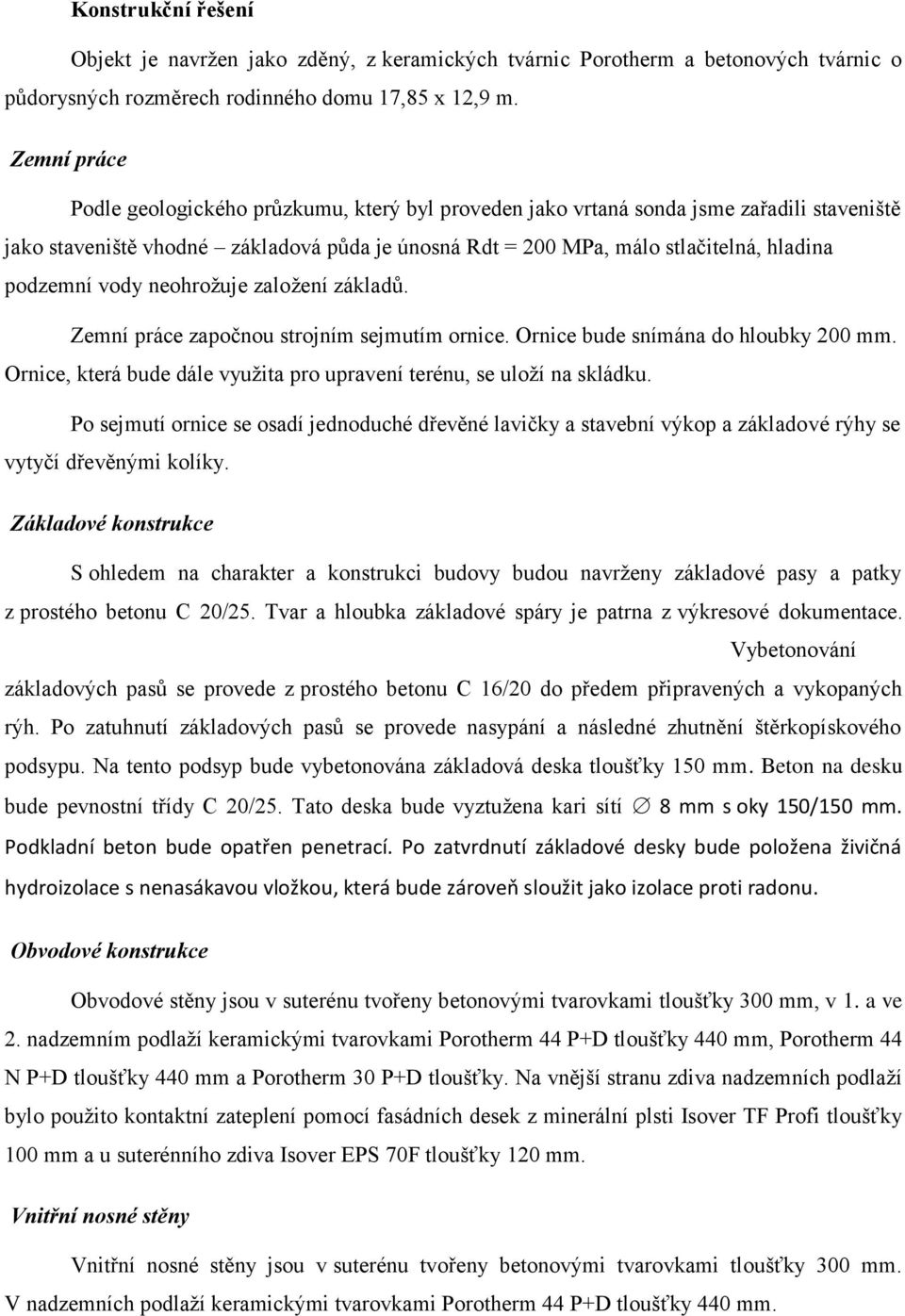 podzemní vody neohroţuje zaloţení základŧ. Zemní práce započnou strojním sejmutím ornice. Ornice bude snímána do hloubky 200 mm.