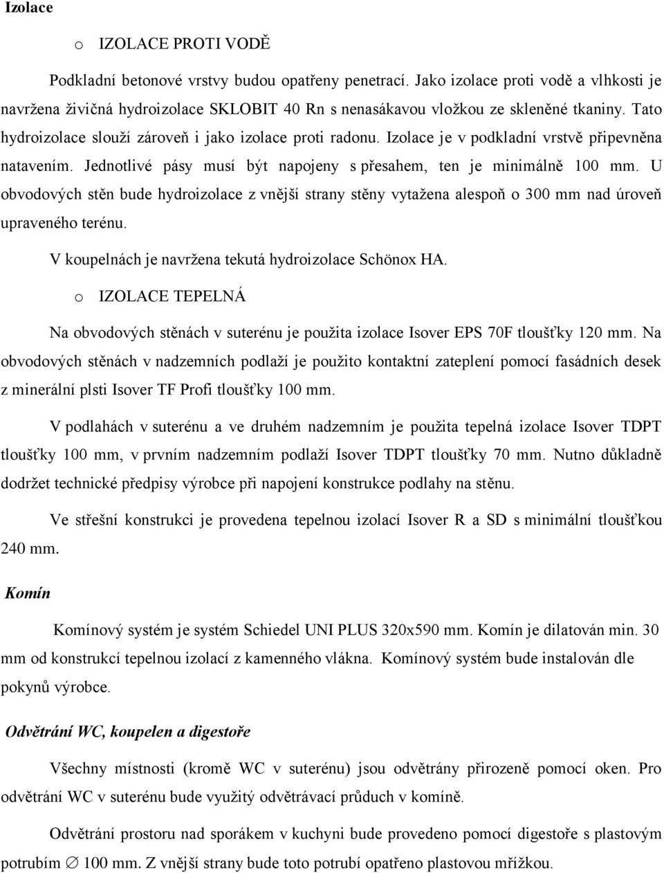 Izolace je v podkladní vrstvě připevněna natavením. Jednotlivé pásy musí být napojeny s přesahem, ten je minimálně 100 mm.