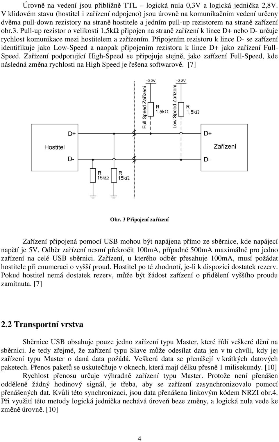 Pull-up rezistor o velikosti 1,5kΩ připojen na straně zařízení k lince D+ nebo D- určuje rychlost komunikace mezi hostitelem a zařízením.