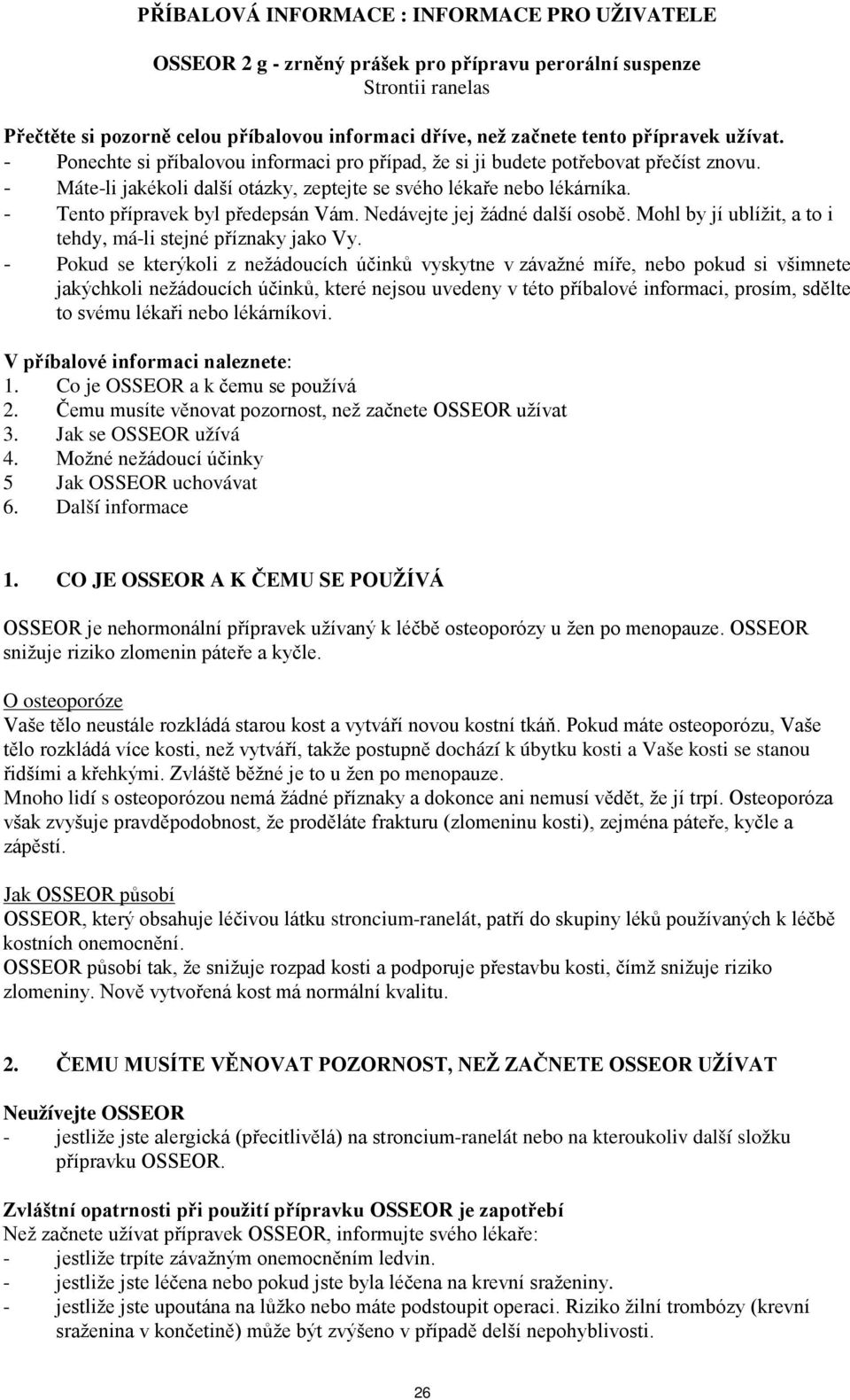 - Tento přípravek byl předepsán Vám. Nedávejte jej žádné další osobě. Mohl by jí ublížit, a to i tehdy, má-li stejné příznaky jako Vy.