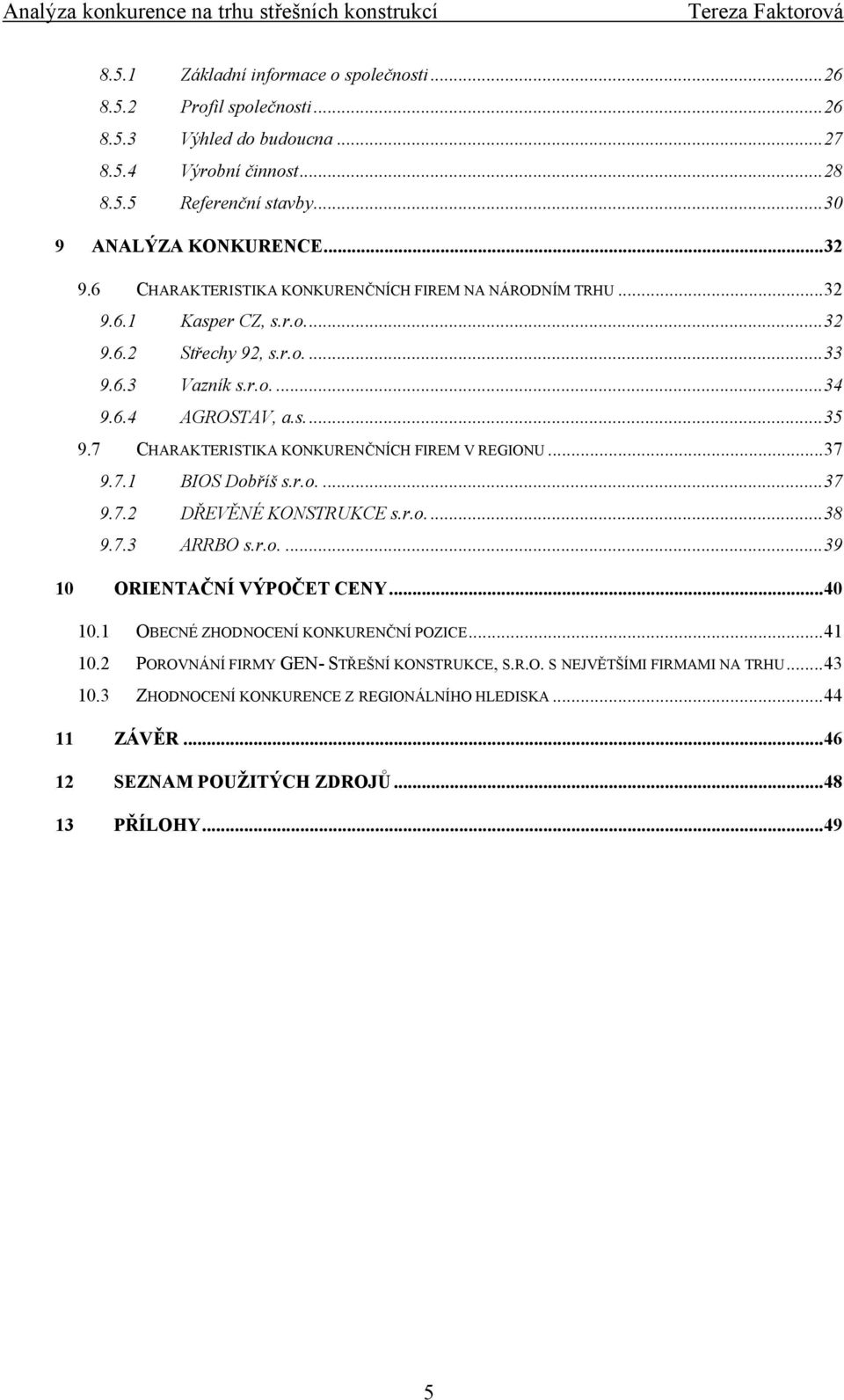 7 CHARAKTERISTIKA KONKURENČNÍCH FIREM V REGIONU...37 9.7.1 BIOS Dobříš s.r.o....37 9.7.2 DŘEVĚNÉ KONSTRUKCE s.r.o...38 9.7.3 ARRBO s.r.o....39 10 ORIENTAČNÍ VÝPOČET CENY...40 10.