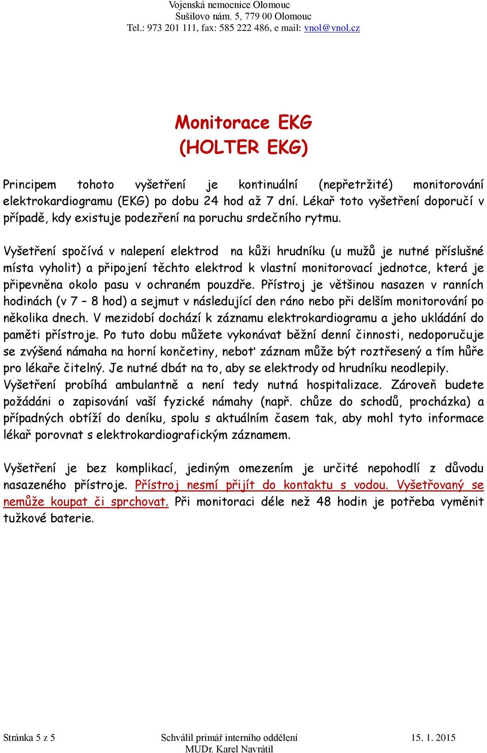 Vyšetření spočívá v nalepení elektrod na kůži hrudníku (u mužů je nutné příslušné místa vyholit) a připojení těchto elektrod k vlastní monitorovací jednotce, která je připevněna okolo pasu v ochraném