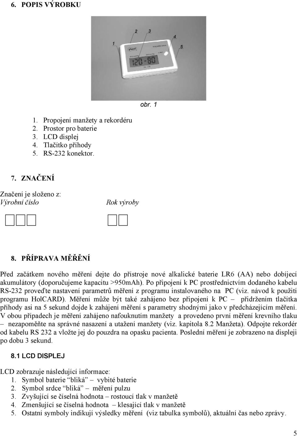 Po připojení k PC prostřednictvím dodaného kabelu RS-232 proveďte nastavení parametrů měření z programu instalovaného na PC (viz. návod k použití programu HolCARD).