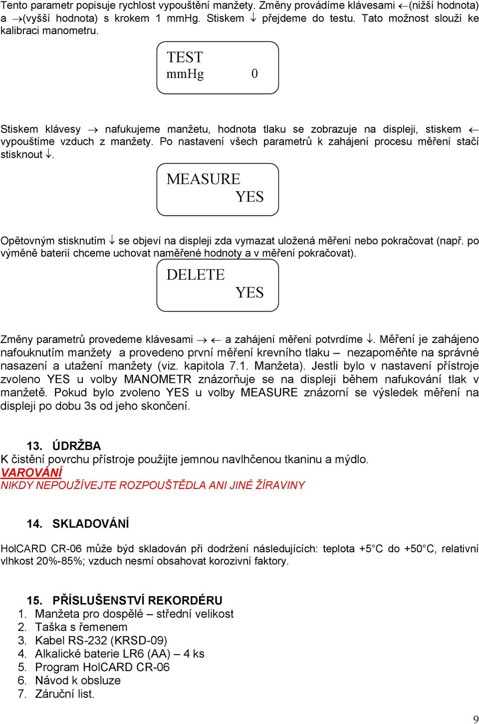 MEASURE YES Opětovným stisknutím se objeví na displeji zda vymazat uložená měření nebo pokračovat (např. po výměně baterií chceme uchovat naměřené hodnoty a v měření pokračovat).