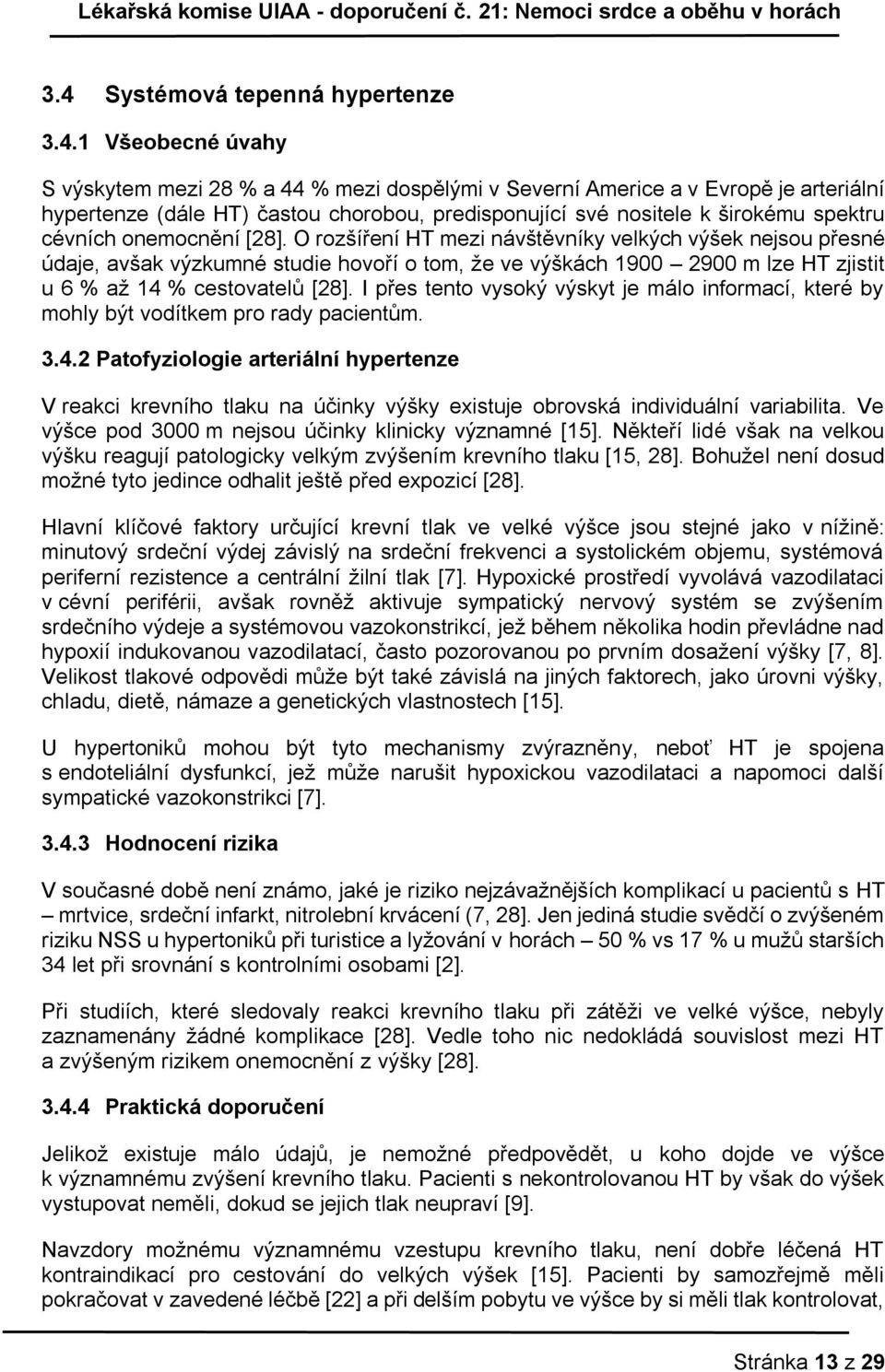 O rozšíření HT mezi návštěvníky velkých výšek nejsou přesné údaje, avšak výzkumné studie hovoří o tom, že ve výškách 1900 2900 m lze HT zjistit u 6 % až 14 % cestovatelů [28].