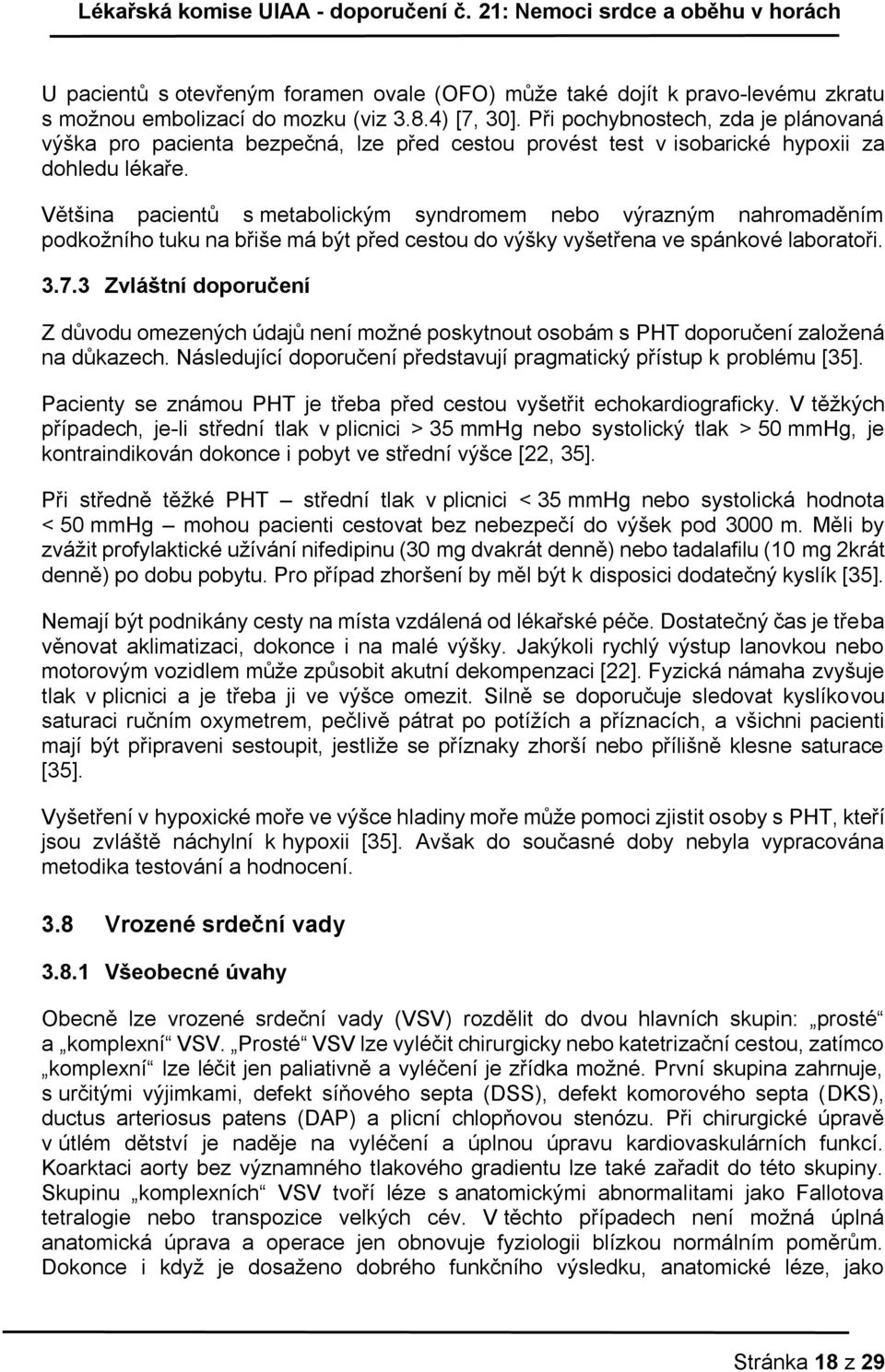 Většina pacientů s metabolickým syndromem nebo výrazným nahromaděním podkožního tuku na břiše má být před cestou do výšky vyšetřena ve spánkové laboratoři. 3.7.