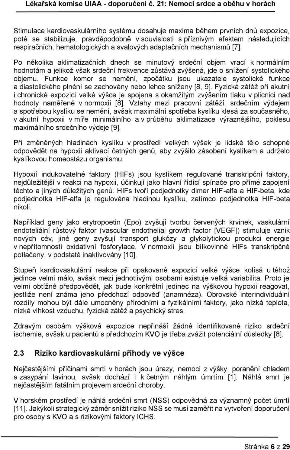 Po několika aklimatizačních dnech se minutový srdeční objem vrací k normálním hodnotám a jelikož však srdeční frekvence zůstává zvýšená, jde o snížení systolického objemu.