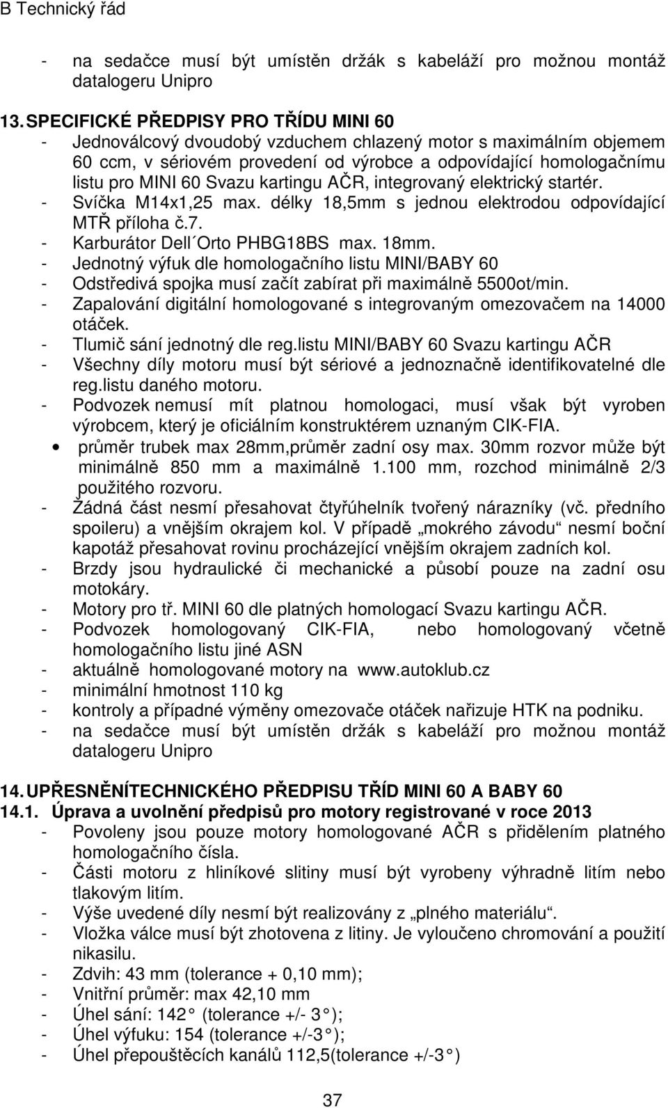 kartingu AČR, integrovaný elektrický startér. - Svíčka M14x1,25 max. délky 18,5mm s jednou elektrodou odpovídající MTŘ příloha č.7. - Karburátor Dell Orto PHBG18BS max. 18mm.