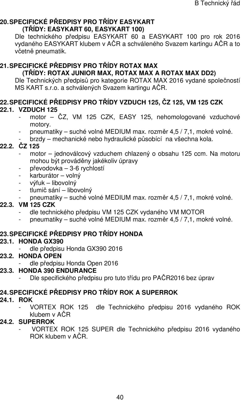 SPECIFICKÉ PŘEDPISY PRO TŘÍDY ROTAX MAX (TŘÍDY: ROTAX JUNIOR MAX, ROTAX MAX A ROTAX MAX DD2) Dle Technických předpisů pro kategorie ROTAX MAX 2016 vydané společností MS KART s.r.o. a schválených Svazem kartingu AČR.