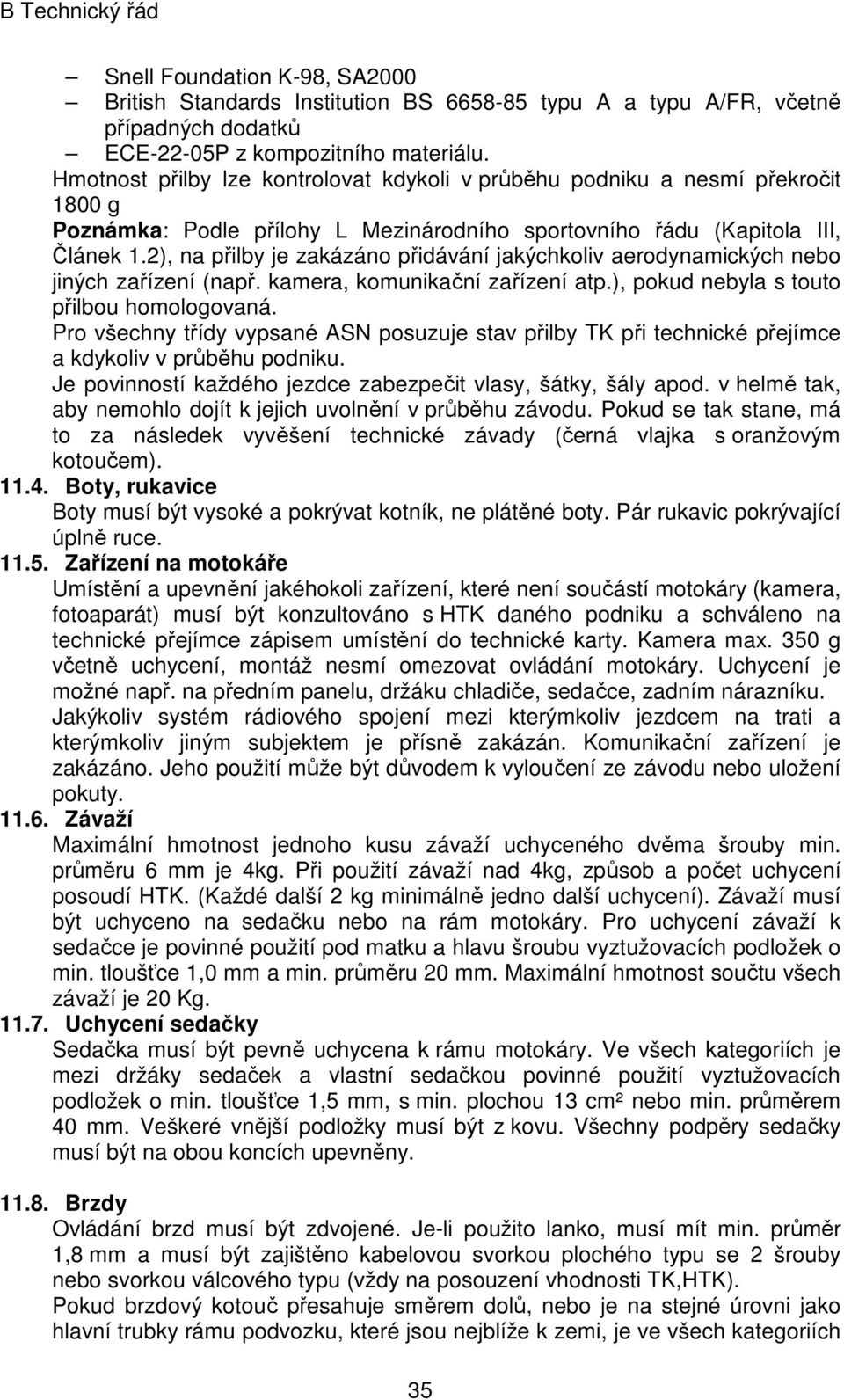 2), na přilby je zakázáno přidávání jakýchkoliv aerodynamických nebo jiných zařízení (např. kamera, komunikační zařízení atp.), pokud nebyla s touto přilbou homologovaná.