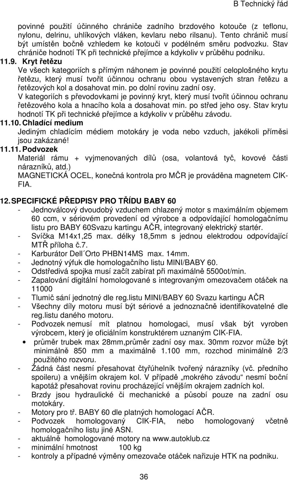 Kryt řetězu Ve všech kategoriích s přímým náhonem je povinné použití celoplošného krytu řetězu, který musí tvořit účinnou ochranu obou vystavených stran řetězu a řetězových kol a dosahovat min.