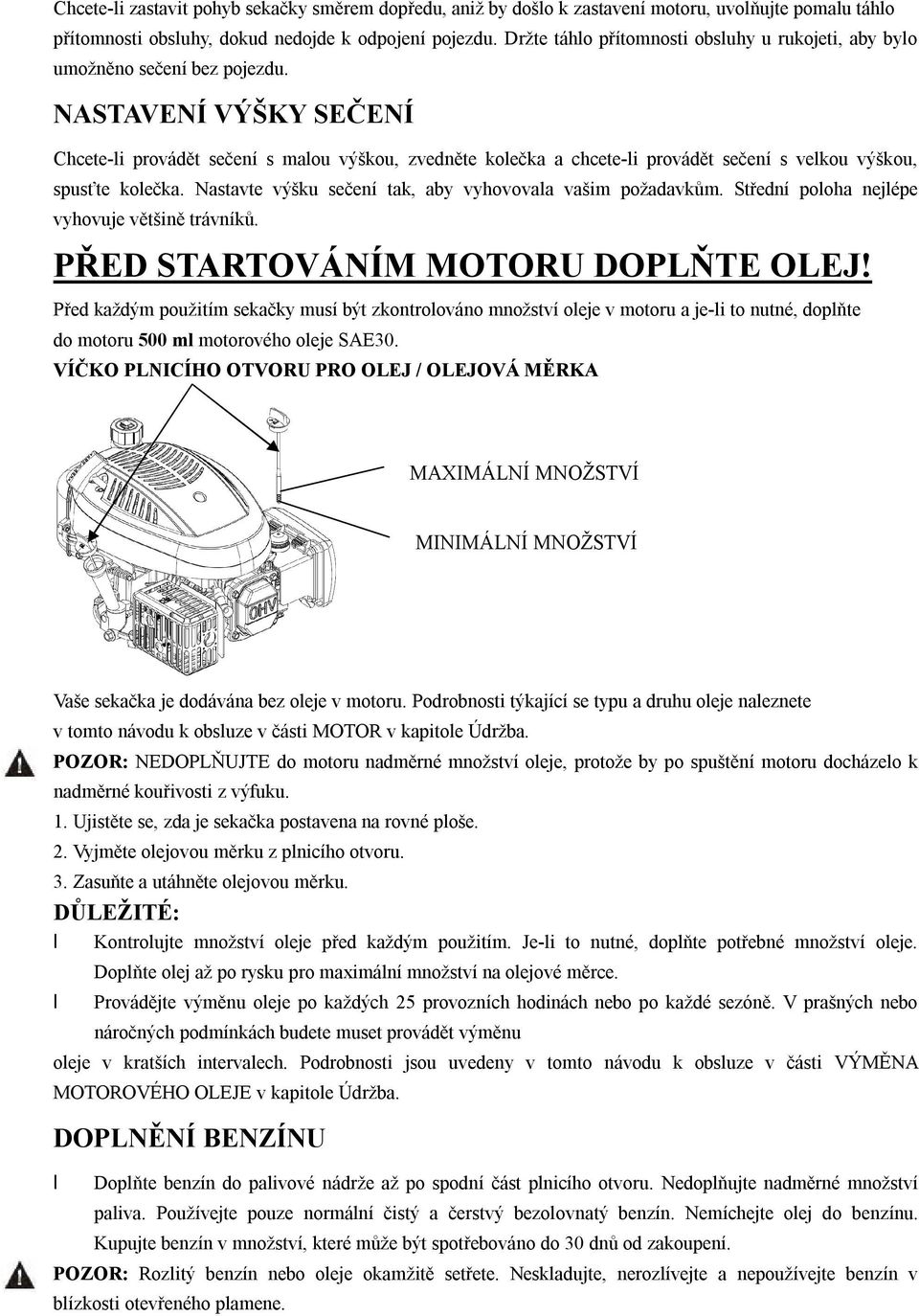 NASTAVENÍ VÝŠKY SEČENÍ Chcete-li provádět sečení s malou výškou, zvedněte kolečka a chcete-li provádět sečení s velkou výškou, spusťte kolečka.