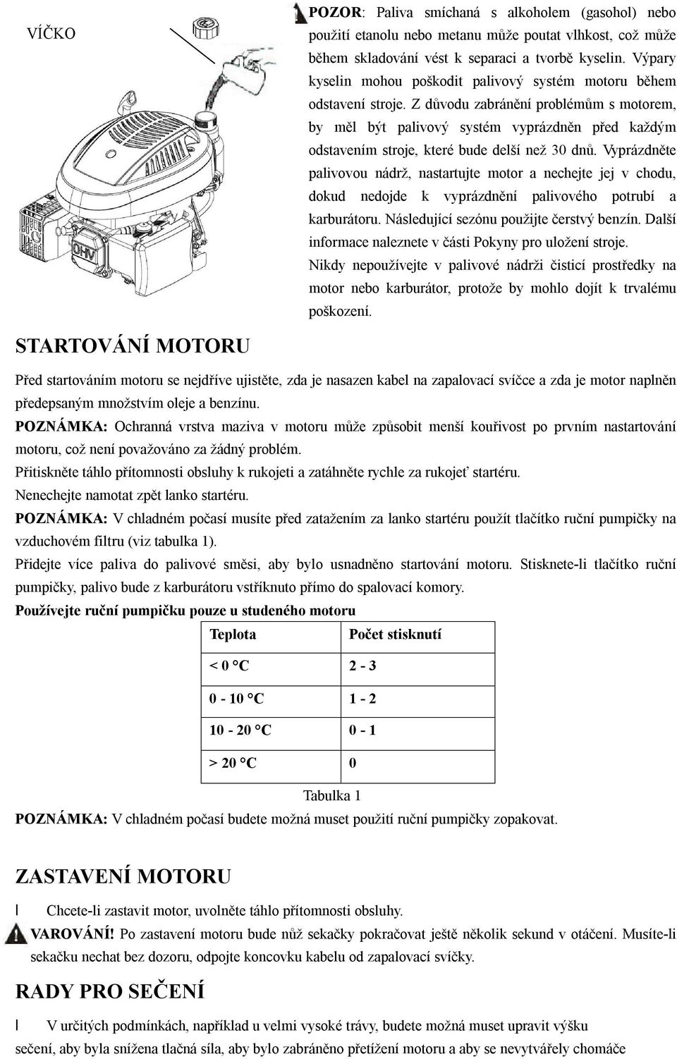 Z důvodu zabránění problémům s motorem, by měl být palivový systém vyprázdněn před každým odstavením stroje, které bude delší než 30 dnů.