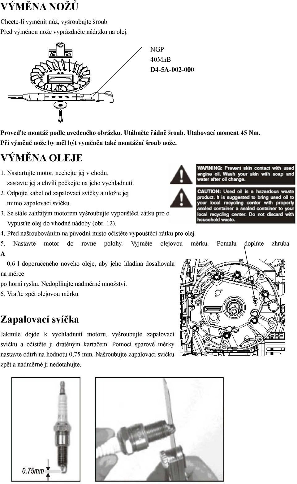 Odpojte kabel od zapalovací svíčky a uložte jej mimo zapalovací svíčku. 3. Se stále zahřátým motorem vyšroubujte vypouštěcí zátku pro olej (A). Vypusťte olej do vhodné nádoby (obr. 12). 4.