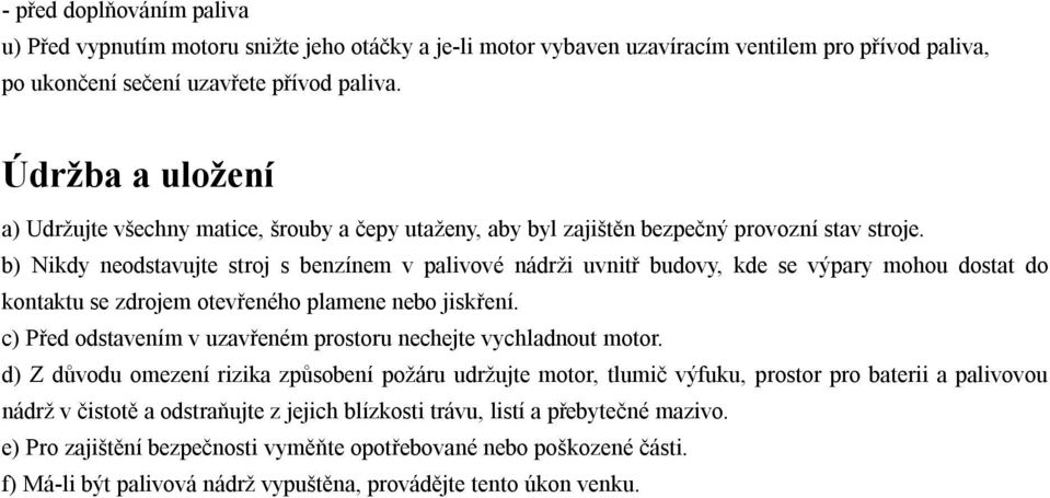 b) Nikdy neodstavujte stroj s benzínem v palivové nádrži uvnitř budovy, kde se výpary mohou dostat do kontaktu se zdrojem otevřeného plamene nebo jiskření.