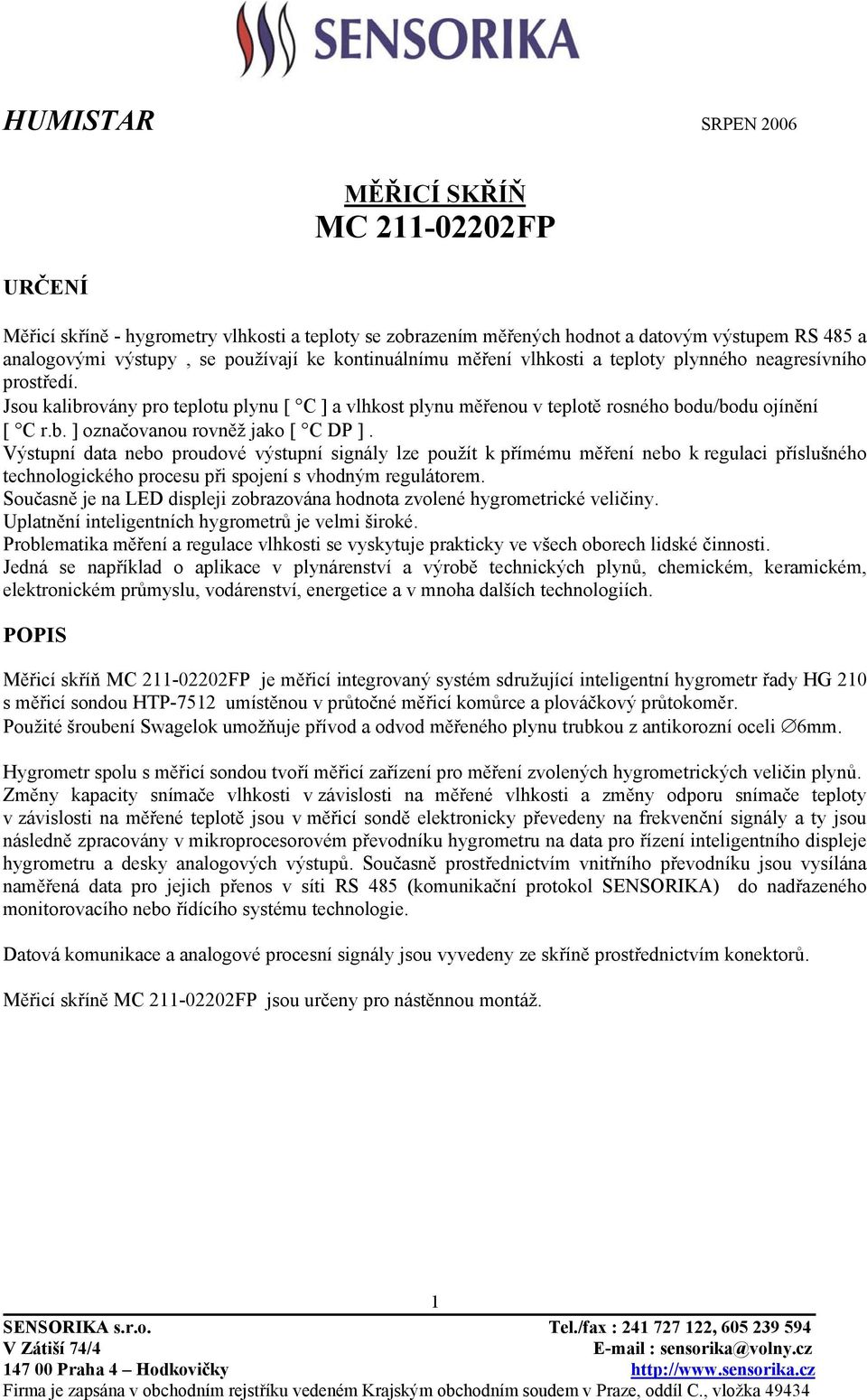 Výstupní data nebo proudové výstupní signály lze použít k přímému měření nebo k regulaci příslušného technologického procesu při spojení s vhodným regulátorem.