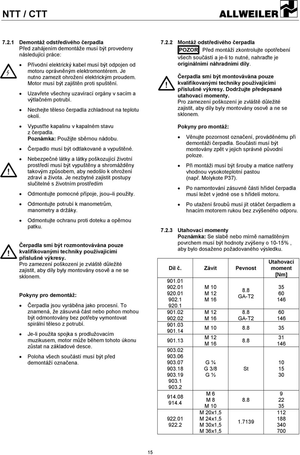 Nechejte těleso čerpadla zchladnout na teplotu okolí. Vypusťte kapalinu v kapalném stavu z čerpadla. Poznámka: Použijte sběrnou nádobu. Čerpadlo musí být odtlakované a vypuštěné.