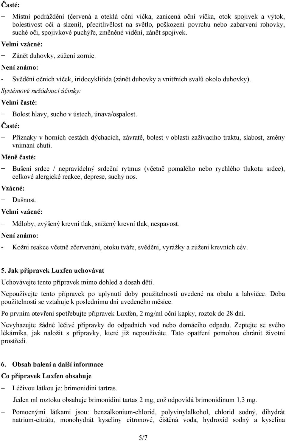 Systémové nežádoucí účinky: Velmi časté: Bolest hlavy, sucho v ústech, únava/ospalost.