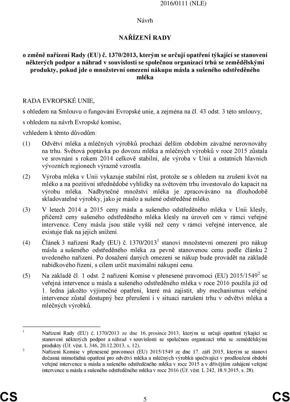 sušeného odstředěného mléka RADA EVROPSKÉ UNIE, s ohledem na Smlouvu o fungování Evropské unie, a zejména na čl. 43 odst.