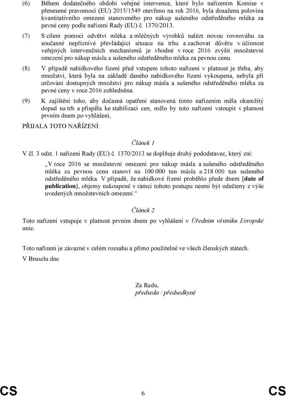 (7) S cílem pomoci odvětví mléka a mléčných výrobků nalézt novou rovnováhu za současné nepříznivé převládající situace na trhu a zachovat důvěru v účinnost veřejných intervenčních mechanismů je