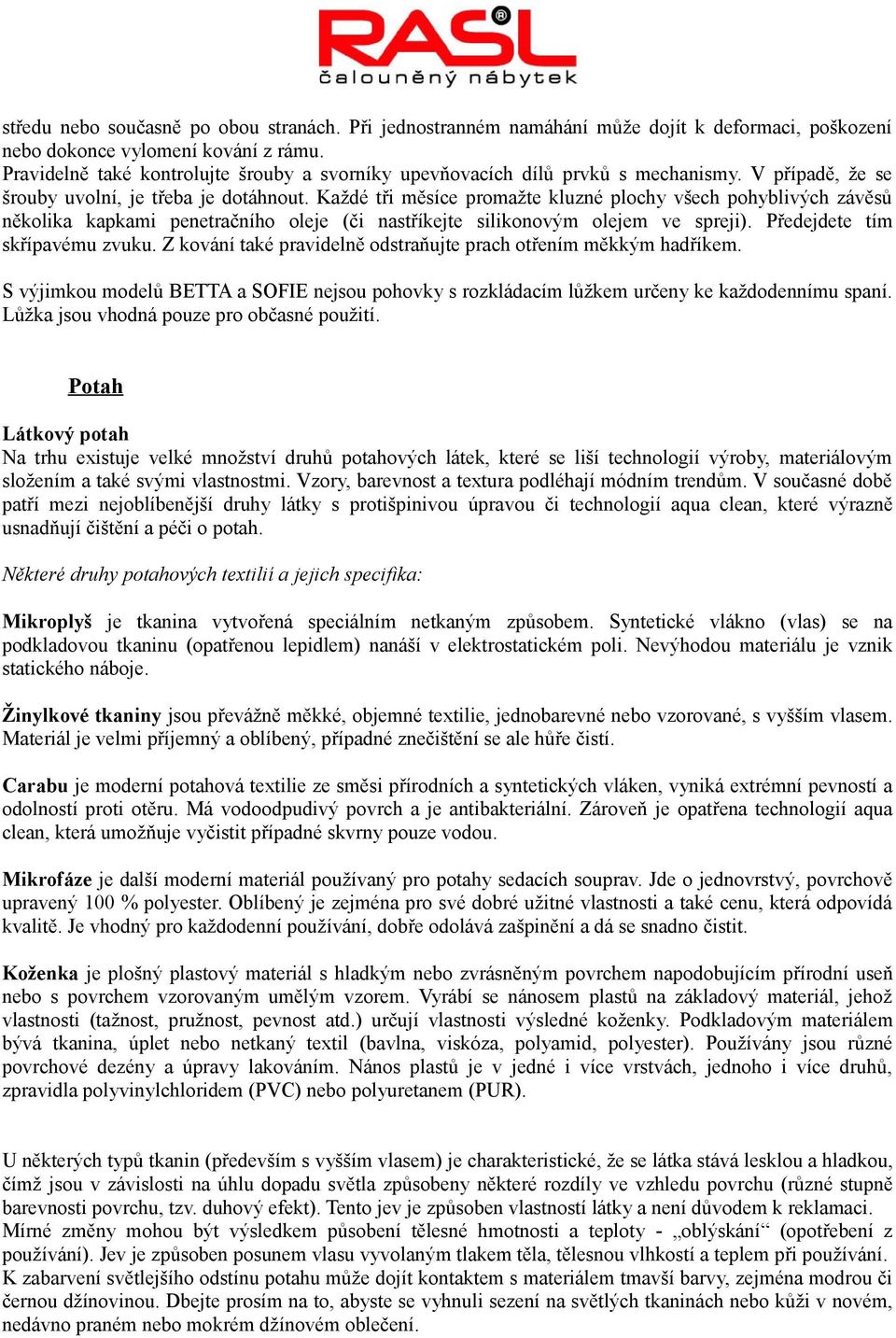 Každé tři měsíce promažte kluzné plochy všech pohyblivých závěsů několika kapkami penetračního oleje (či nastříkejte silikonovým olejem ve spreji). Předejdete tím skřípavému zvuku.